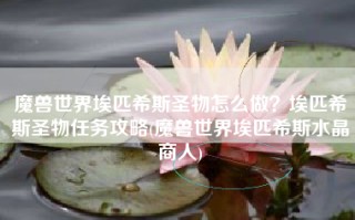 魔兽世界埃匹希斯圣物怎么做？埃匹希斯圣物任务攻略(魔兽世界埃匹希斯水晶商人)