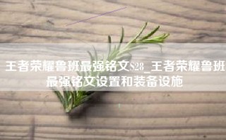 王者荣耀鲁班最强铭文S28_王者荣耀鲁班最强铭文设置和装备设施