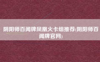 阴阳师百闻牌凤凰火卡组推荐(阴阳师百闻牌官网)