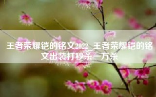 王者荣耀铠的铭文2022_王者荣耀铠的铭文出装打秒杀一万杀