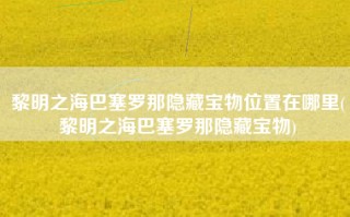黎明之海巴塞罗那隐藏宝物位置在哪里(黎明之海巴塞罗那隐藏宝物)