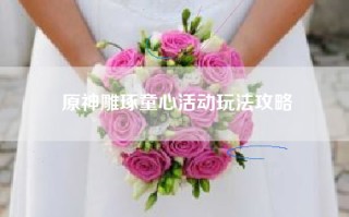 原神雕琢童心活动玩法攻略