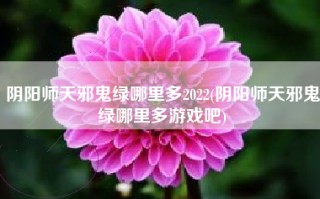 阴阳师天邪鬼绿哪里多2022(阴阳师天邪鬼绿哪里多游戏吧)