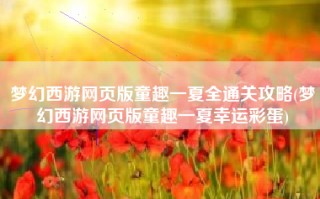 梦幻西游网页版童趣一夏全通关攻略(梦幻西游网页版童趣一夏幸运彩蛋)