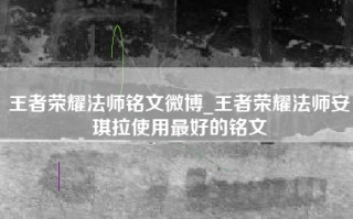 王者荣耀法师铭文微博_王者荣耀法师安琪拉使用最好的铭文