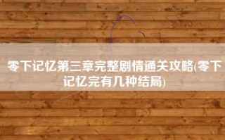 零下记忆第三章完整剧情通关攻略(零下记忆完有几种结局)