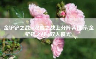 金铲铲之战S6双城之战上分阵容推荐(金铲铲之战s6双人模式)