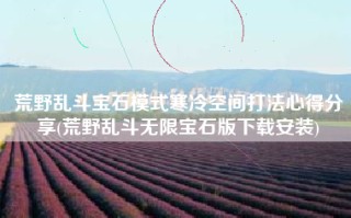 荒野乱斗宝石模式寒冷空间打法心得分享(荒野乱斗无限宝石版下载安装)