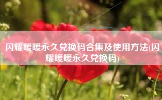 闪耀暖暖永久兑换码合集及使用方法(闪耀暖暖永久兑换码)