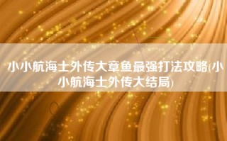 小小航海士外传大章鱼最强打法攻略(小小航海士外传大结局)