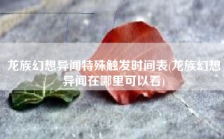 龙族幻想异闻特殊触发时间表(龙族幻想异闻在哪里可以看)