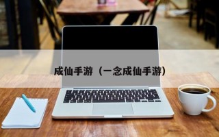 成仙手游（一念成仙手游）