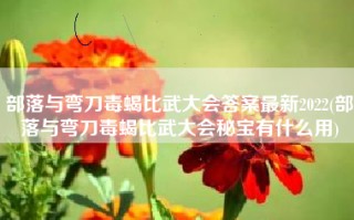 部落与弯刀毒蝎比武大会答案最新2022(部落与弯刀毒蝎比武大会秘宝有什么用)