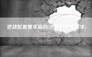逆战配置要求高吗(逆战的配置要求)