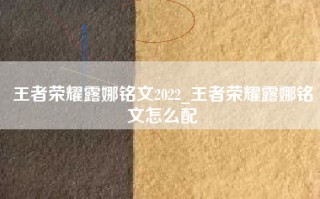 王者荣耀露娜铭文2022_王者荣耀露娜铭文怎么配
