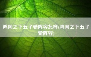 鸿图之下五子骑阵容怎样(鸿图之下五子骑阵容)
