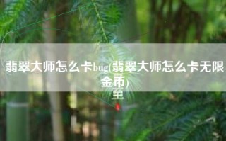 翡翠大师怎么卡bug(翡翠大师怎么卡无限金币)