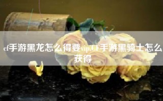 cf手游黑龙怎么得要vip,CF手游黑骑士怎么获得