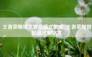 王者荣耀铭文冒险模式加成_王者荣耀冒险模式刷铭文