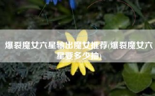 爆裂魔女六星输出魔女推荐(爆裂魔女六星要多少抽)
