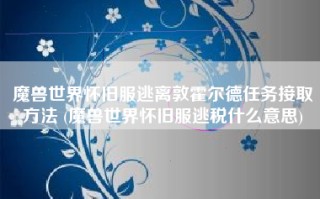 魔兽世界怀旧服逃离敦霍尔德任务接取方法 (魔兽世界怀旧服逃税什么意思)