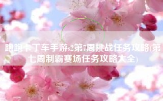 跑跑卡丁车手游s2第7周挑战任务攻略(第七周制霸赛场任务攻略大全)