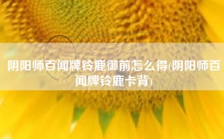 阴阳师百闻牌铃鹿御前怎么得(阴阳师百闻牌铃鹿卡背)