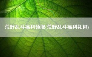 荒野乱斗福利领取(荒野乱斗福利礼包)