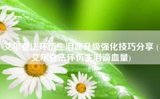 艾尔登法环仿生泪滴升级强化技巧分享 (艾尔登法环仿生泪滴血量)