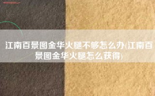 江南百景图金华火腿不够怎么办(江南百景图金华火腿怎么获得)