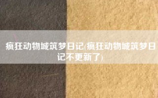 疯狂动物城筑梦日记(疯狂动物城筑梦日记不更新了)