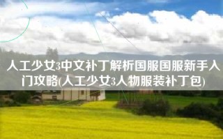 人工少女3中文补丁解析国服国服新手入门攻略(人工少女3人物服装补丁包)