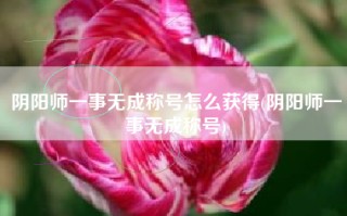 阴阳师一事无成称号怎么获得(阴阳师一事无成称号)