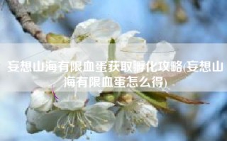 妄想山海有限血蛋获取孵化攻略(妄想山海有限血蛋怎么得)