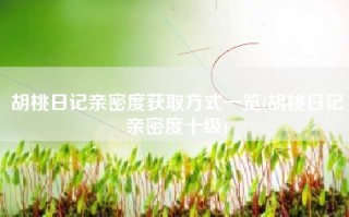 胡桃日记亲密度获取方式一览(胡桃日记亲密度十级)