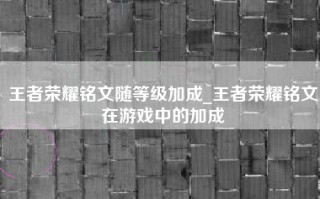 王者荣耀铭文随等级加成_王者荣耀铭文在游戏中的加成