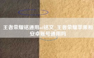 王者荣耀铭通用ad铭文_王者荣耀苹果和安卓账号通用吗