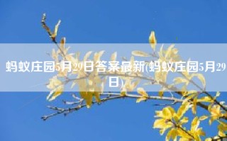 蚂蚁庄园5月29日答案最新(蚂蚁庄园5月29日)