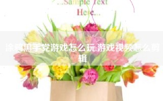 涂鸦黑手党游戏怎么玩,游戏视频怎么剪辑