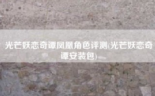 光芒妖恋奇谭凤凰角色评测(光芒妖恋奇谭安装包)
