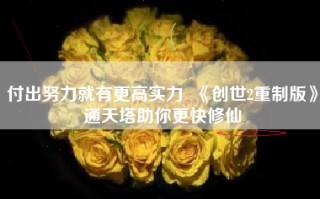 付出努力就有更高实力  《创世2重制版》通天塔助你更快修仙