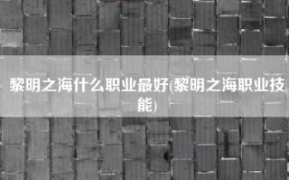 黎明之海什么职业最好(黎明之海职业技能)