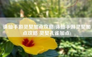 诛仙手游灵契加点攻略(诛仙手游灵契加点攻略 灵契孔雀加点)