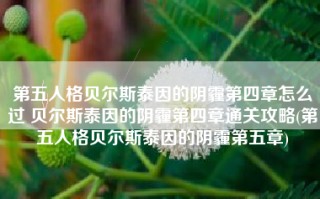 第五人格贝尔斯泰因的阴霾第四章怎么过 贝尔斯泰因的阴霾第四章通关攻略(第五人格贝尔斯泰因的阴霾第五章)