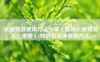 长腿特效使用方法分享（剪映长腿特效怎么使用）(特效白点净使用方法)