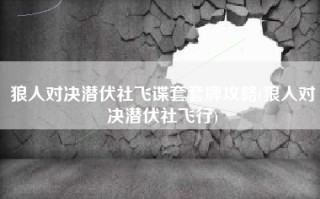 狼人对决潜伏社飞谍套套牌攻略(狼人对决潜伏社飞行)