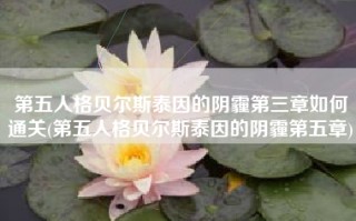 第五人格贝尔斯泰因的阴霾第三章如何通关(第五人格贝尔斯泰因的阴霾第五章)