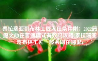 泰拉瑞亚哥布林工匠入住条件附：2022恶魔之心在普通模式有效吗攻略(泰拉瑞亚哥布林工匠一般会刷在哪里)