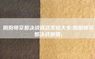 阴阳师京都决战商店奖励大全(阴阳师京都决战剧情)