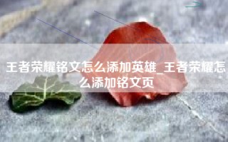 王者荣耀铭文怎么添加英雄_王者荣耀怎么添加铭文页